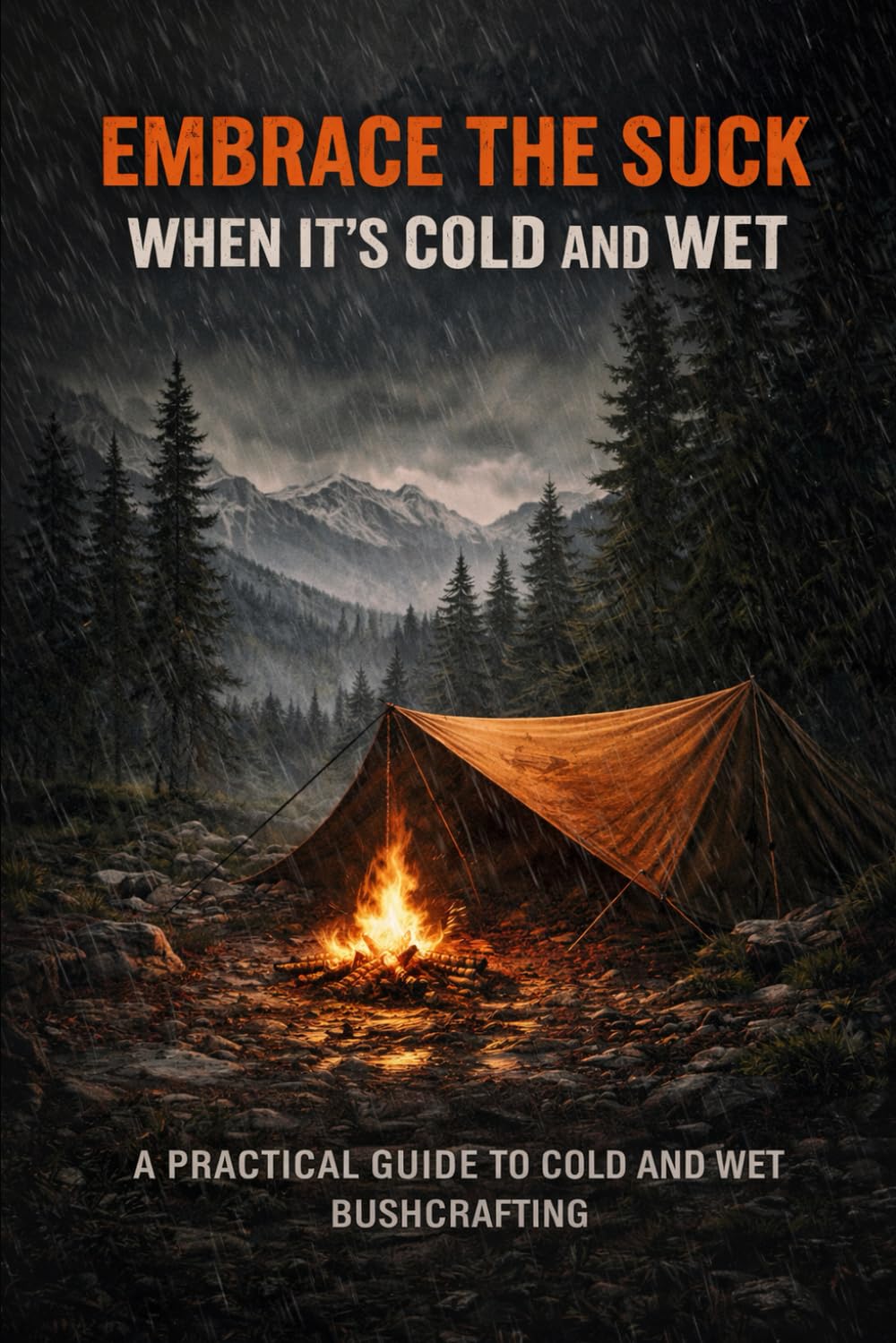 EMBRACE THE SUCK WHEN ITS COLD AND WET: A Practical Guide to Cold and Wet Bushcraft, Hunting, and Backcountry Decision-Making